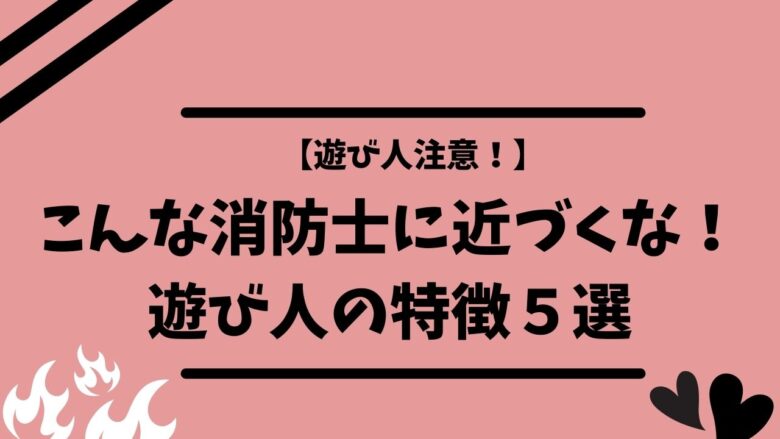 こんな消防士には近づくな ワンナイト目的なヤツの特徴５選を元消防士が解説 消暴ブログ